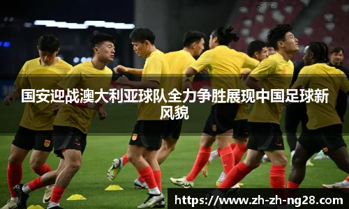国安迎战澳大利亚球队全力争胜展现中国足球新风貌